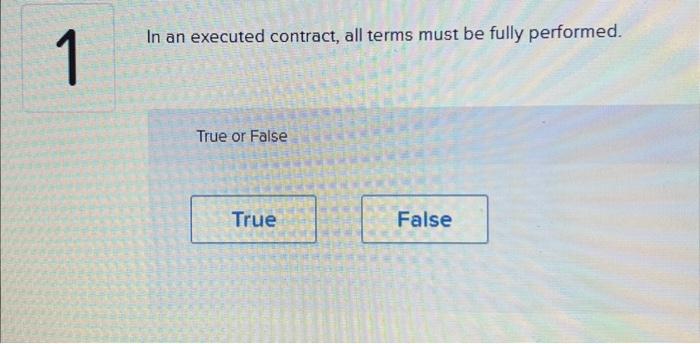  In an executed contract, all terms must be fully performed. True