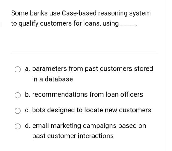  Some banks use Case-based reasoning system to qualify customers for loans,