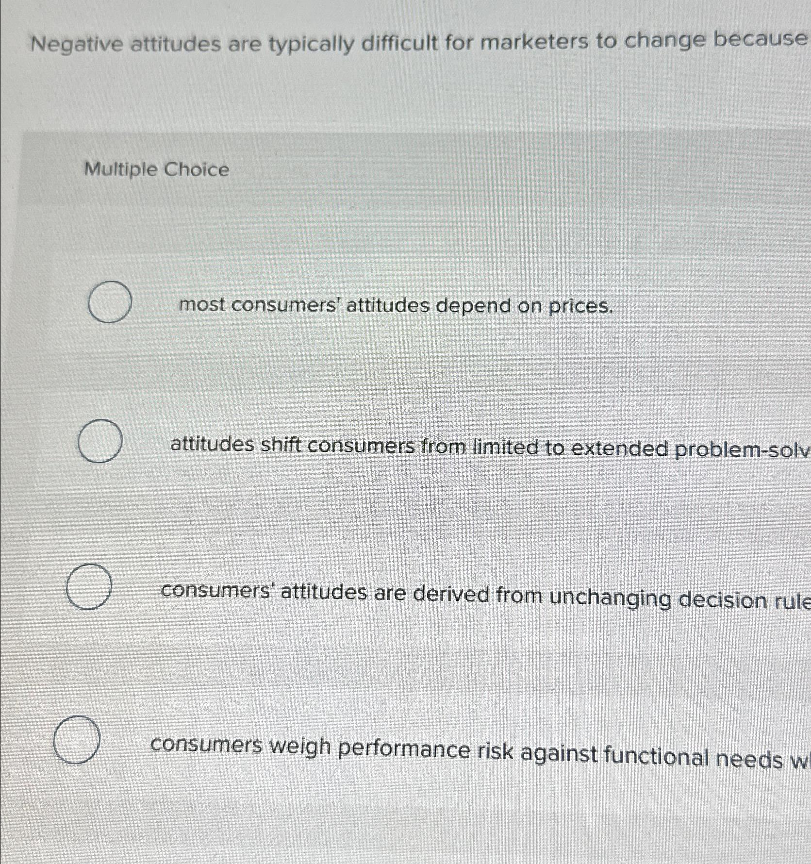 Negative attitudes are typically difficult for marketers to change because Multiple