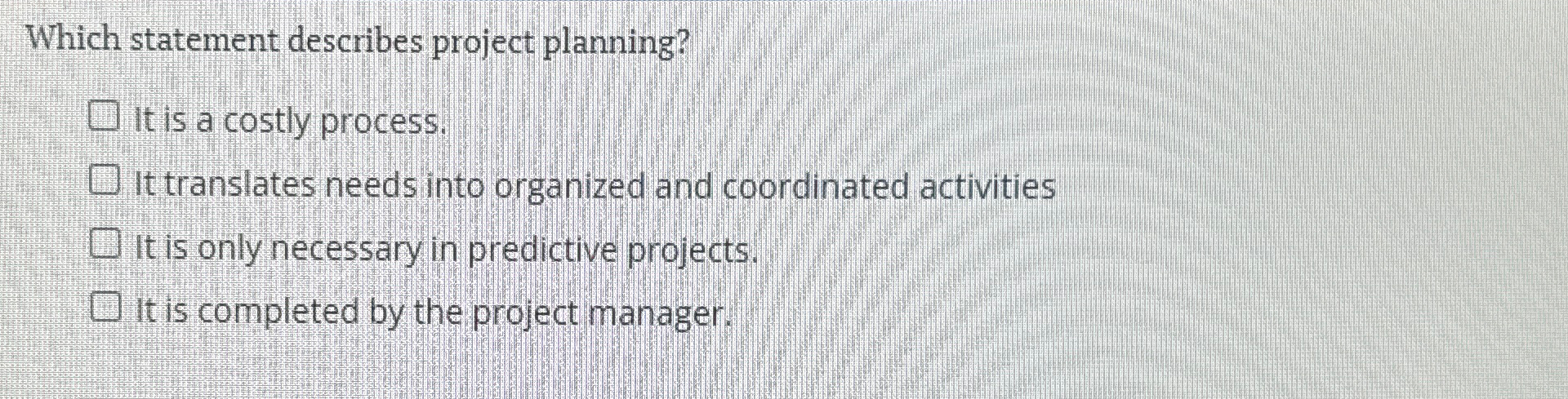  Which statement describes project planning? It is a costly process. It