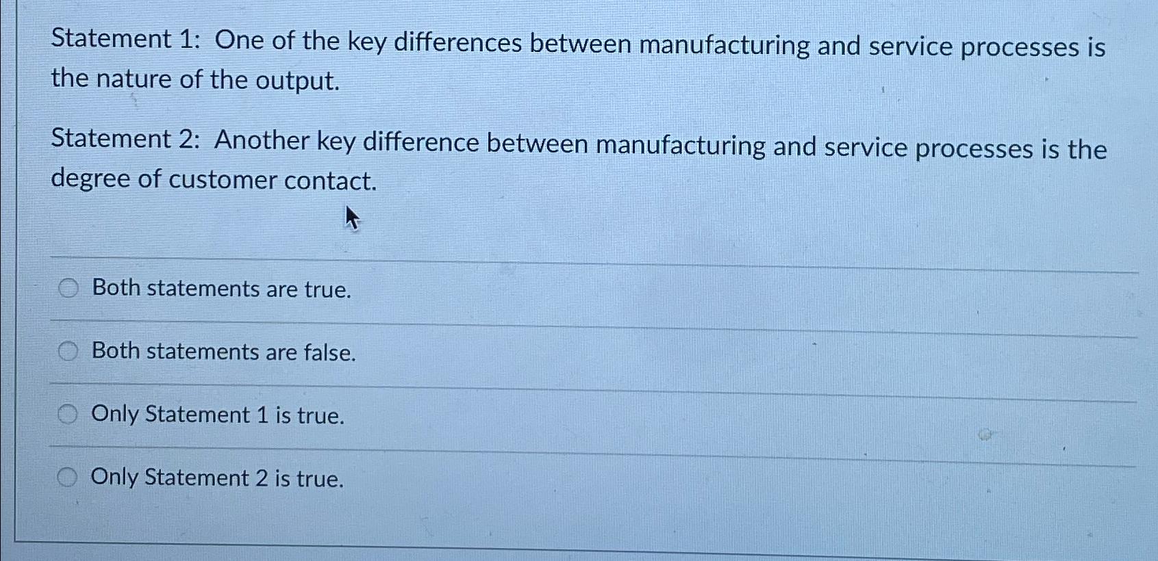  Statement 1: One of the key differences between manufacturing and service