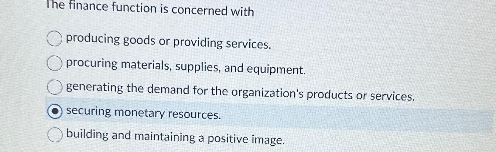  The finance function is concerned with producing goods or providing services.