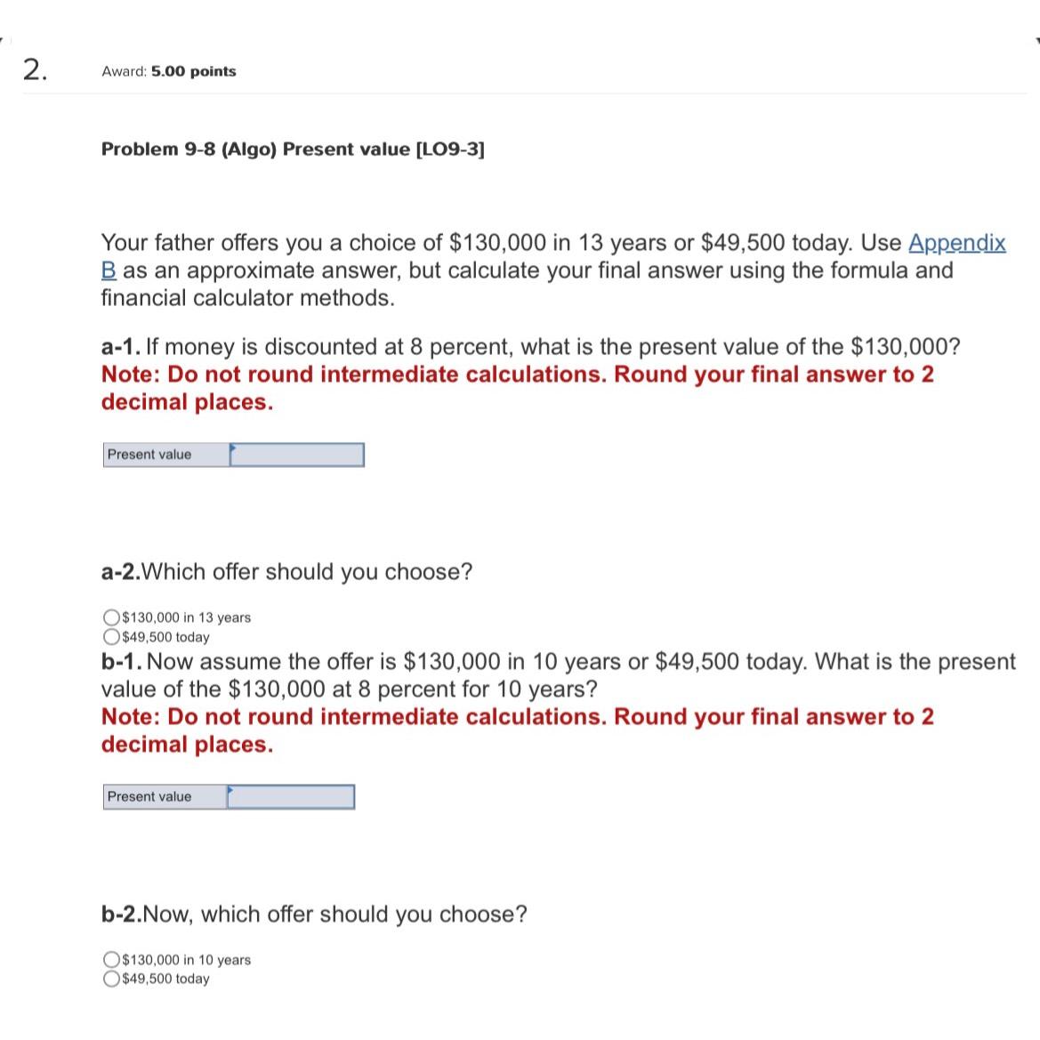  Award: 5.00 points Problem 9-8(Algo) Present value [LO9-3] Your father offers