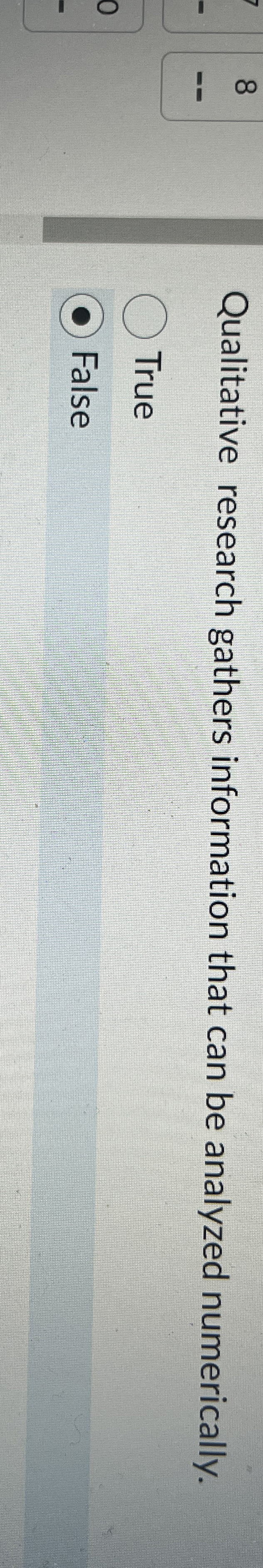  8 Qualitative research gathers information that can be analyzed numerically. True