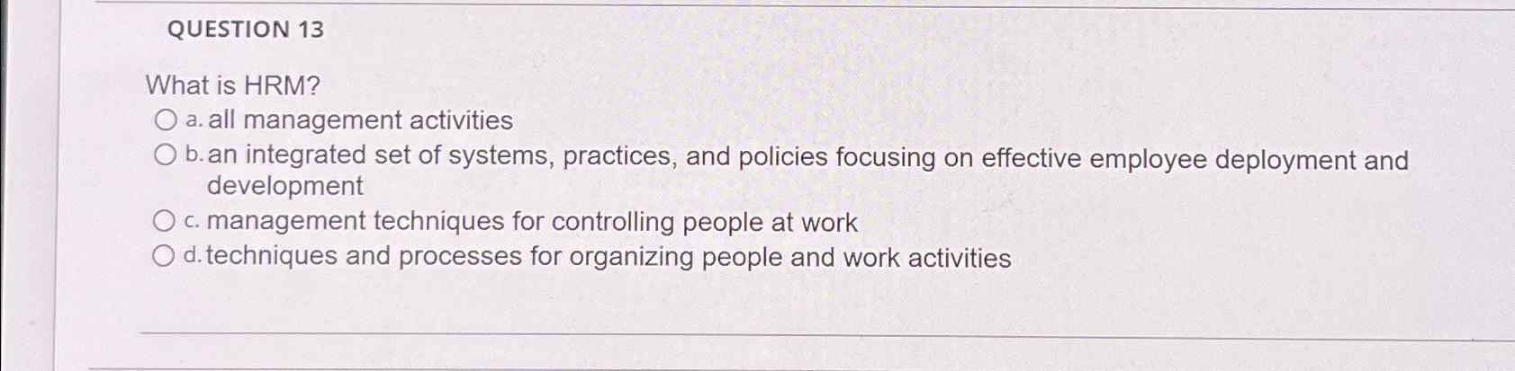  QUESTION 13 What is HRM? a. all management activities b. an