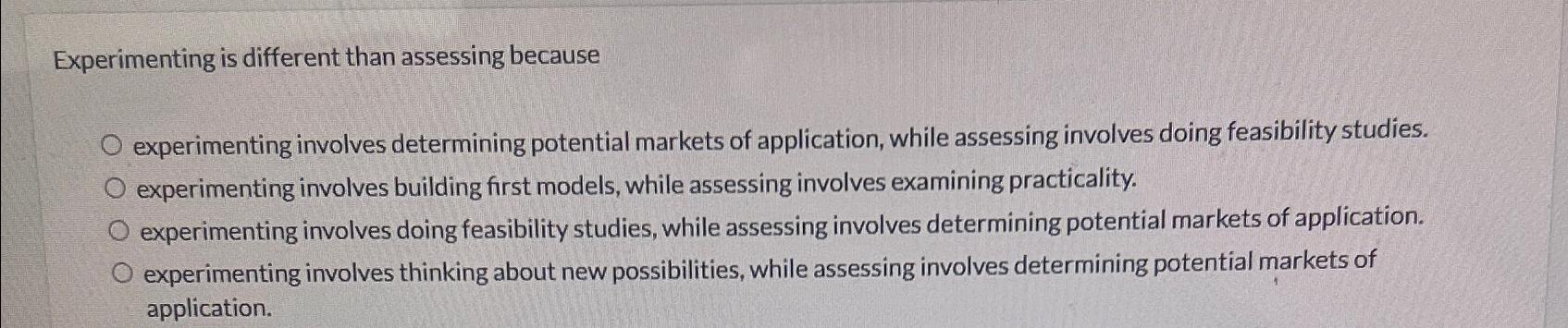  Experimenting is different than assessing because experimenting involves determining potential markets