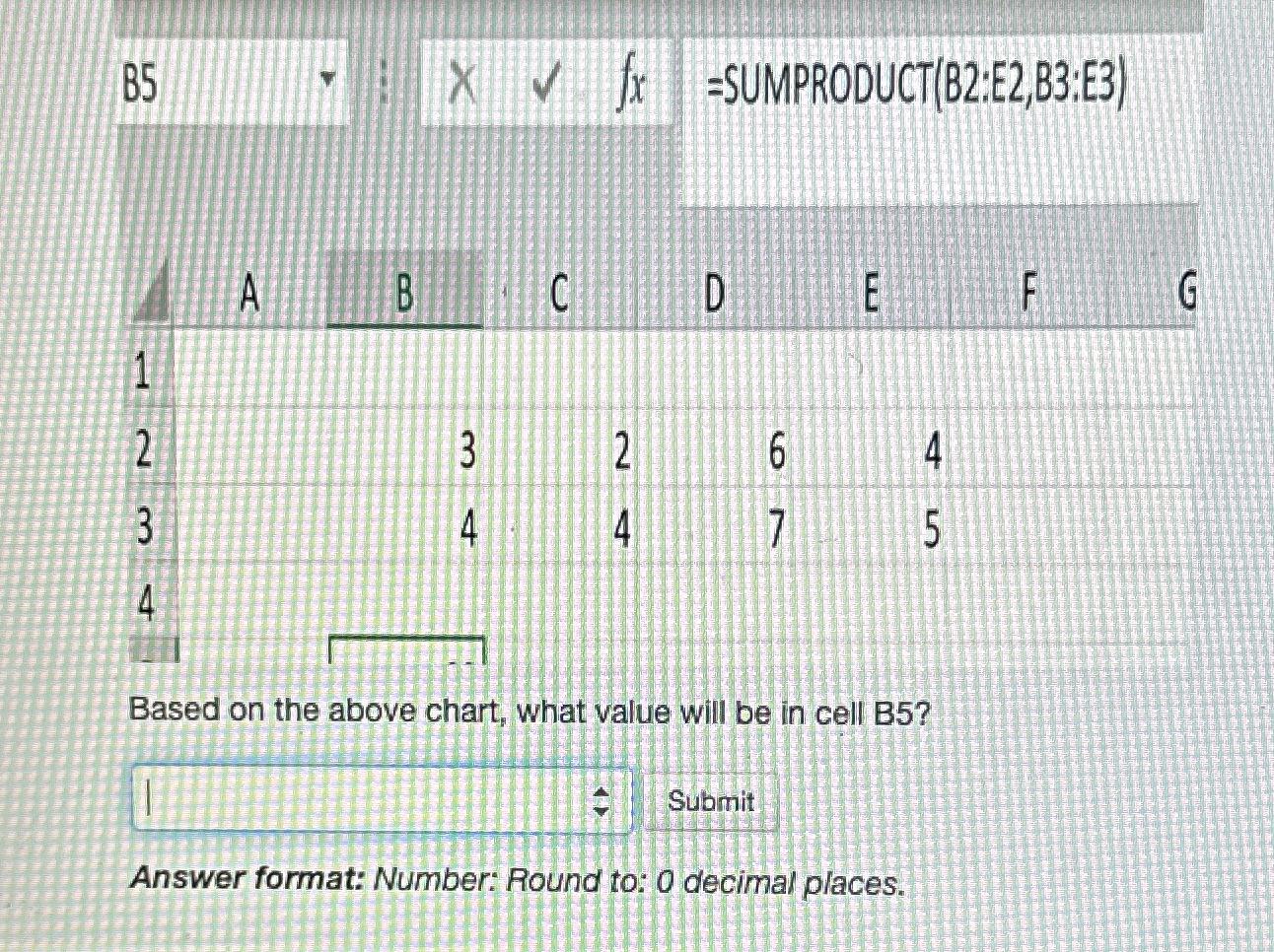  B5 = SUMPRODUCT (B2:E2,B3;E3) \table[[A A,B,C,D,,:],[,,,,,],[2,3,,,6,],[,4,,,7,],[,,,,,]] Based on the above chart,
