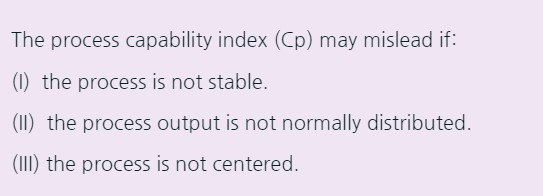  The process capability index (Cp) may mislead if: (I) the process