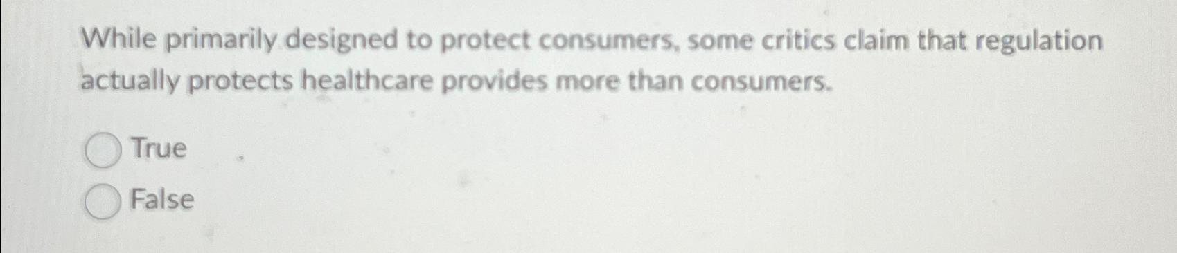  While primarily designed to protect consumers, some critics claim that regulation