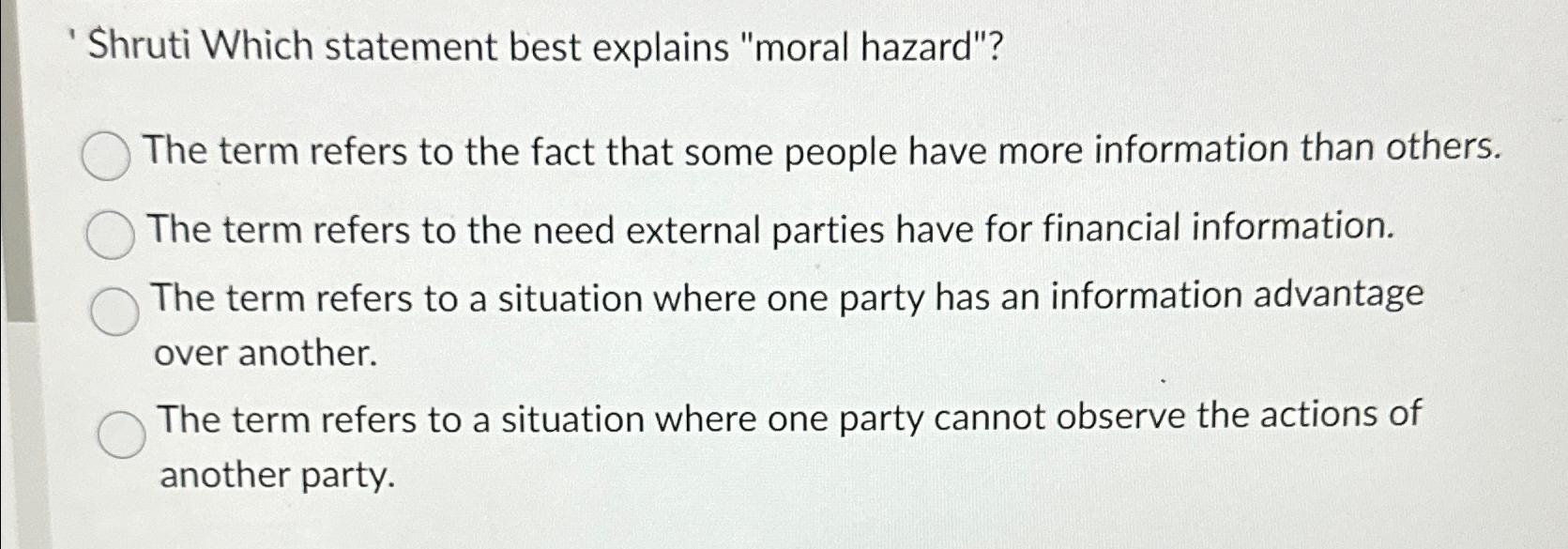  'Shruti Which statement best explains "moral hazard"? The term refers to