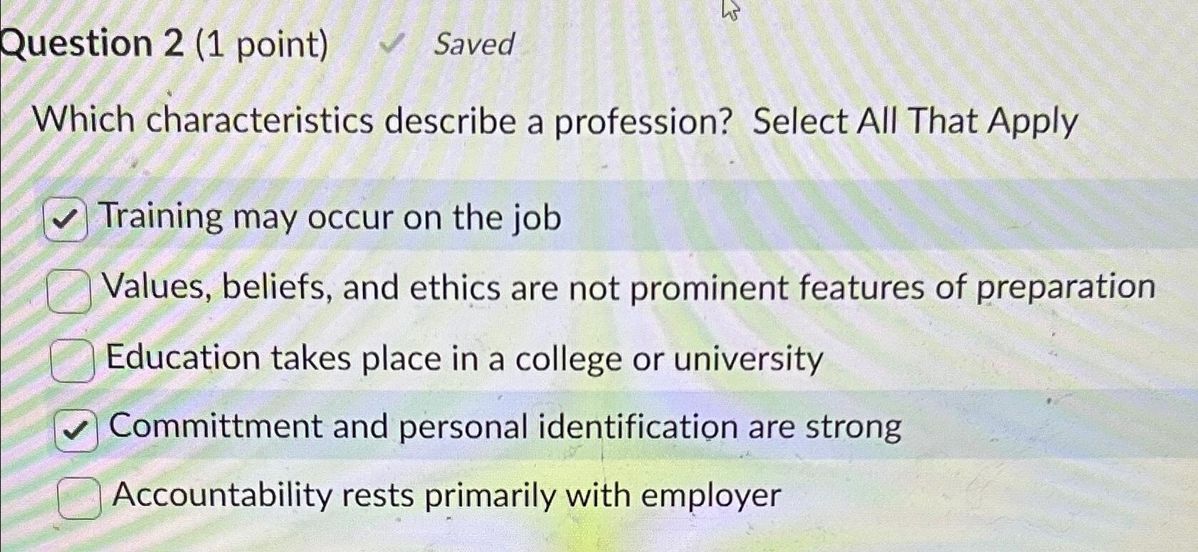  Question 2(1 point) Saved Which characteristics describe a profession? Select All