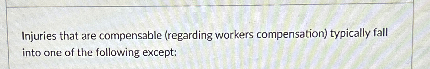  Injuries that are compensable (regarding workers compensation) typically fall into one