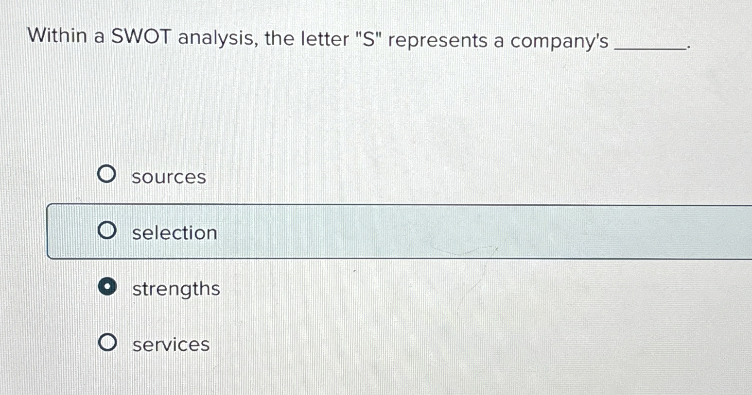  Within a SWOT analysis, the letter "S" represents a company's sources