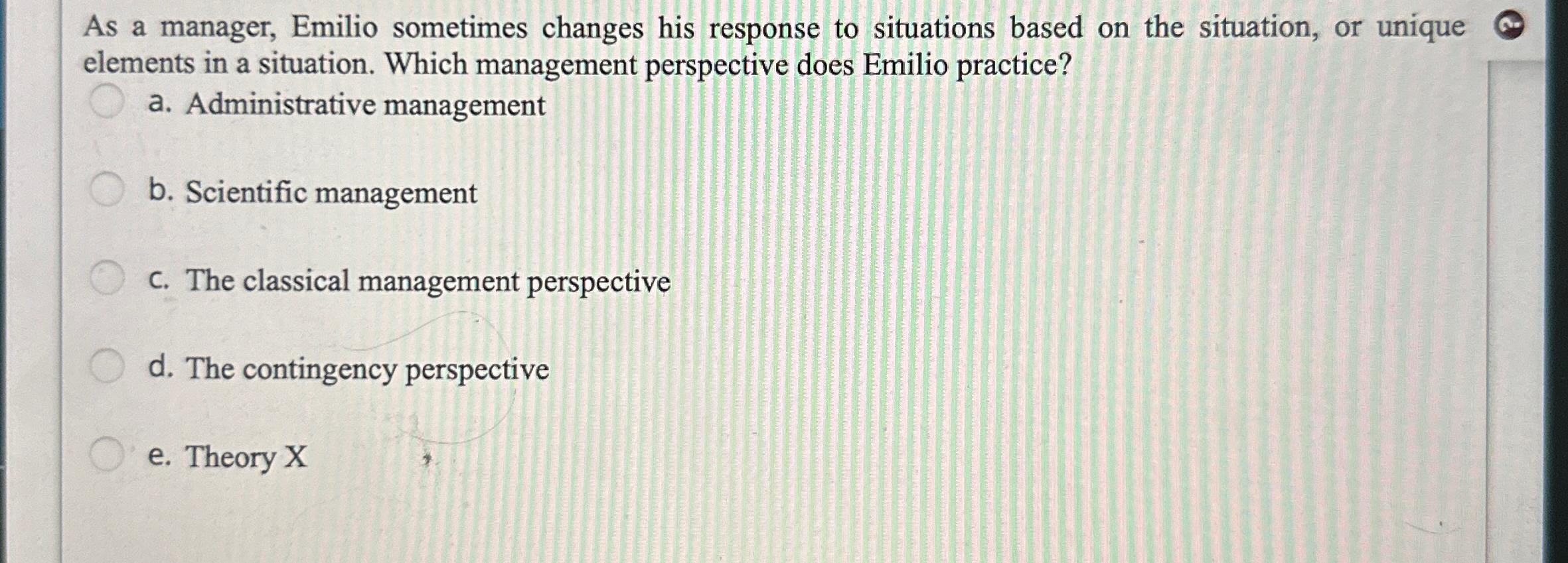  As a manager, Emilio sometimes changes his response to situations based