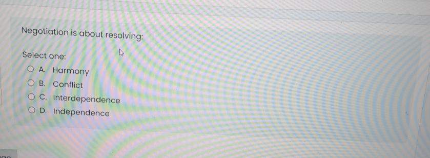  Negotiation is about resolving: Select one: A. Harmony B. Conflict C.