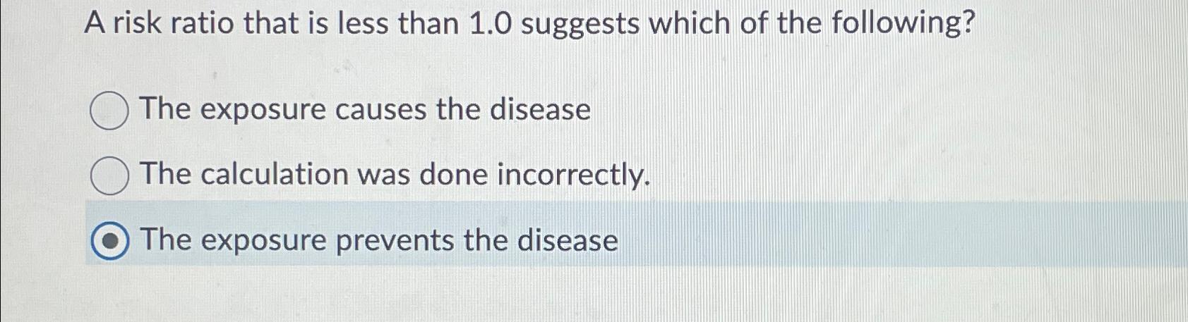  A risk ratio that is less than 1.0 suggests which of