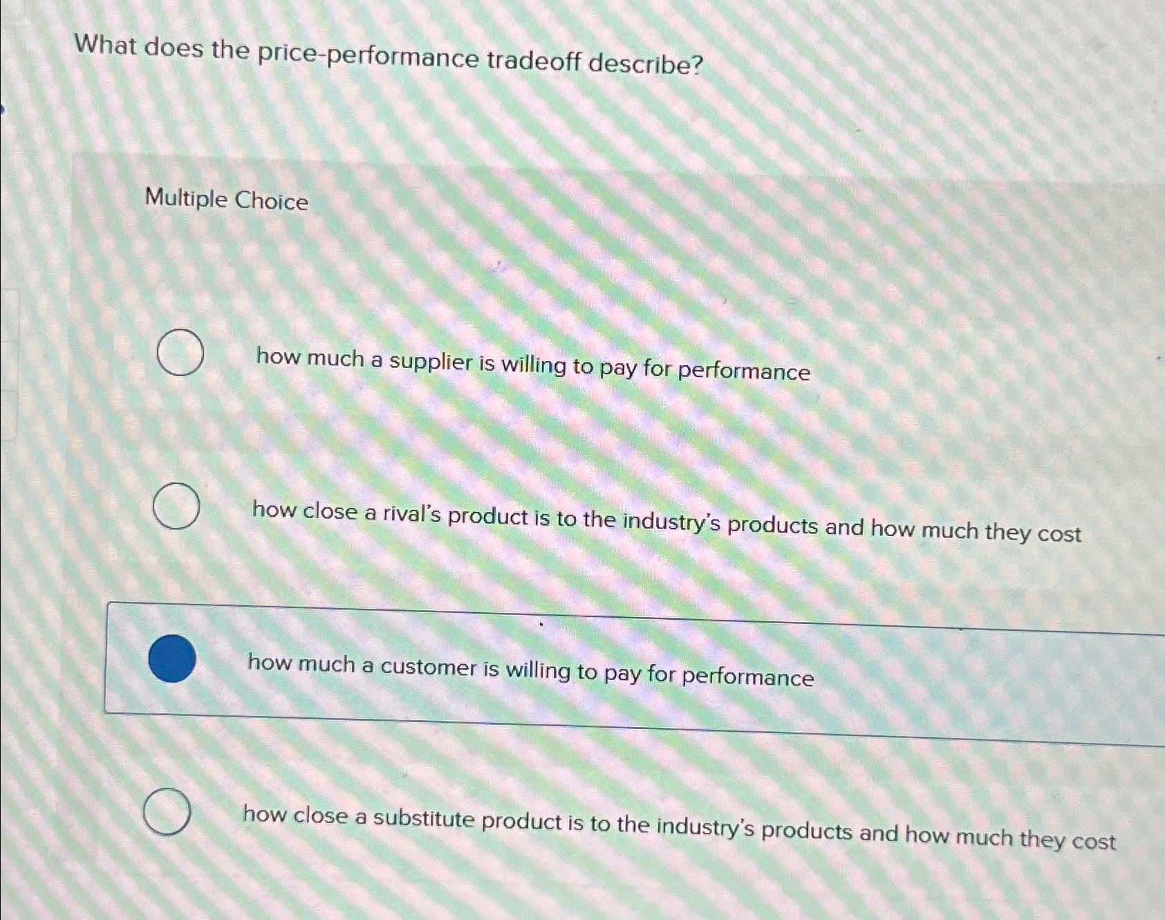  What does the price-performance tradeoff describe? Multiple Choice how much a