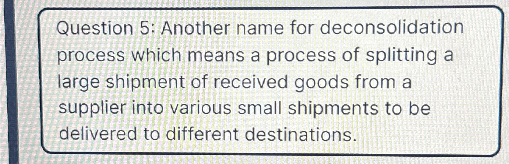  Question 5: Another name for deconsolidation process which means a process
