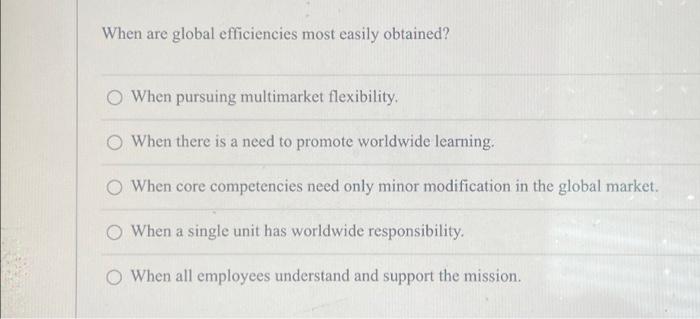  When are global efficiencies most easily obtained? O When pursuing multimarket