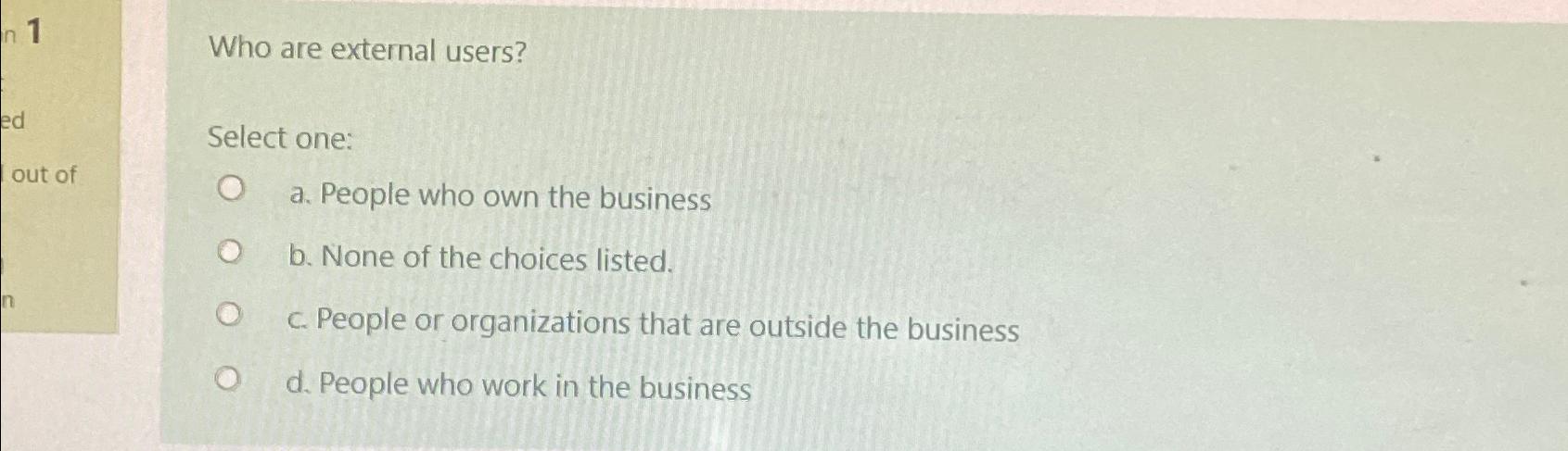  Who are external users? Select one: a. People who own the