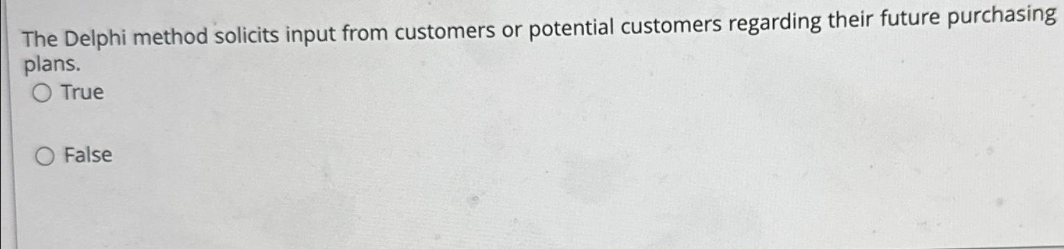  The Delphi method solicits input from customers or potential customers regarding