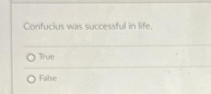  Confucius was successful n life. True False 