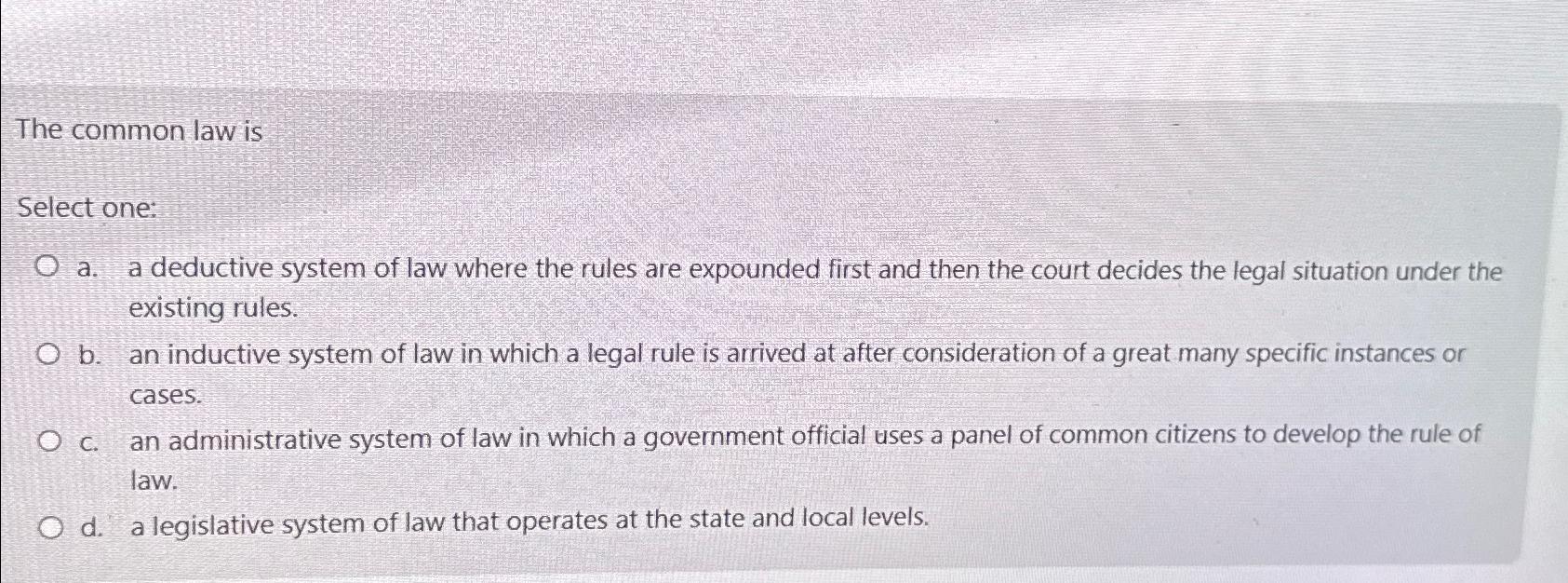  The common law is Select one: a. a deductive system of