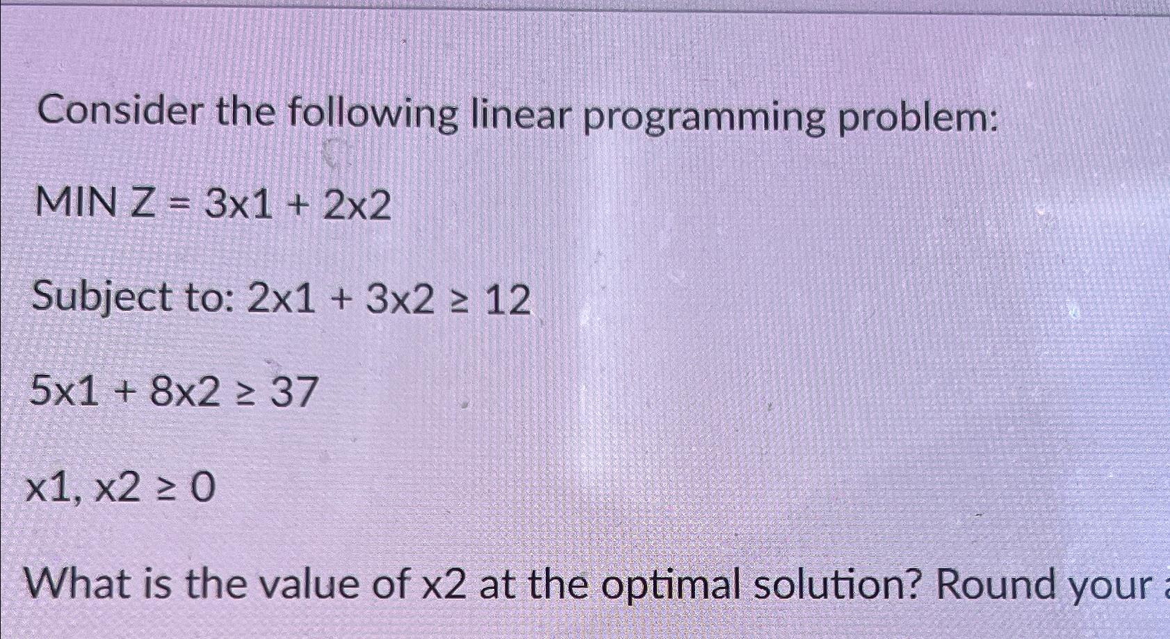 Consider the following linear programming problem: MINZ=31+22 Subject to: 21+3212 51+8237