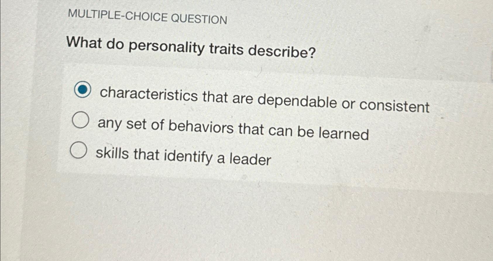  MULTIPLE-CHOICE QUESTION What do personality traits describe? characteristics that are dependable