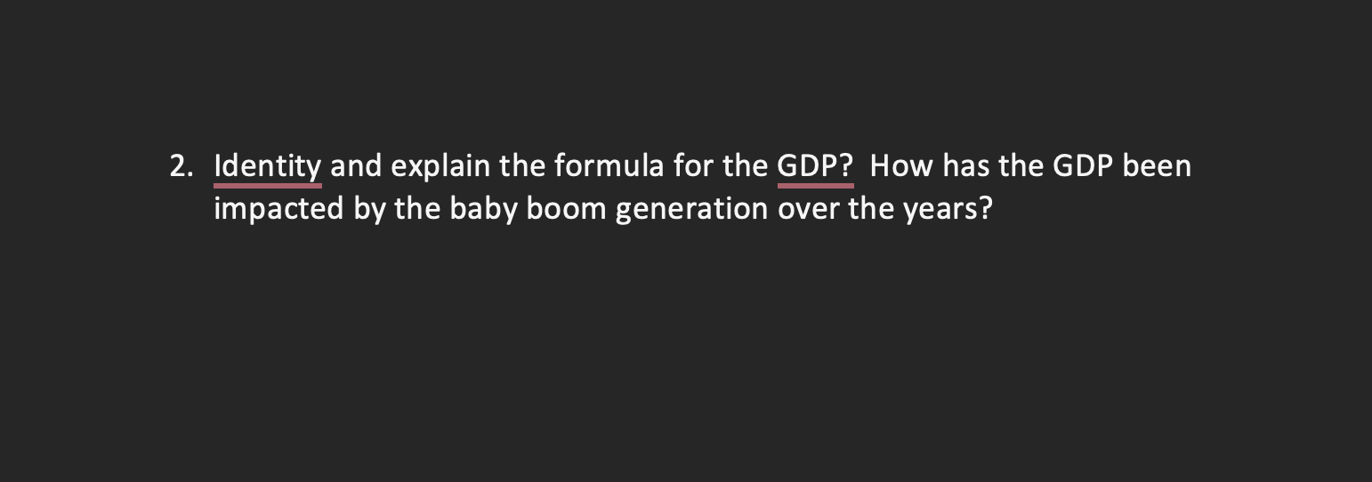  2. Identity and explain the formula for the GDP? How has