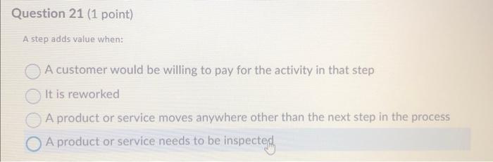  Question 21 (1 point) A step adds value when: A customer