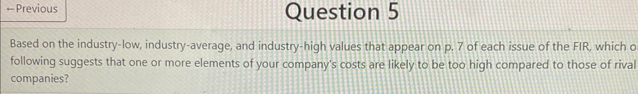  -Previous Question 5 Based on the industry-low, industry-average, and industry-high values