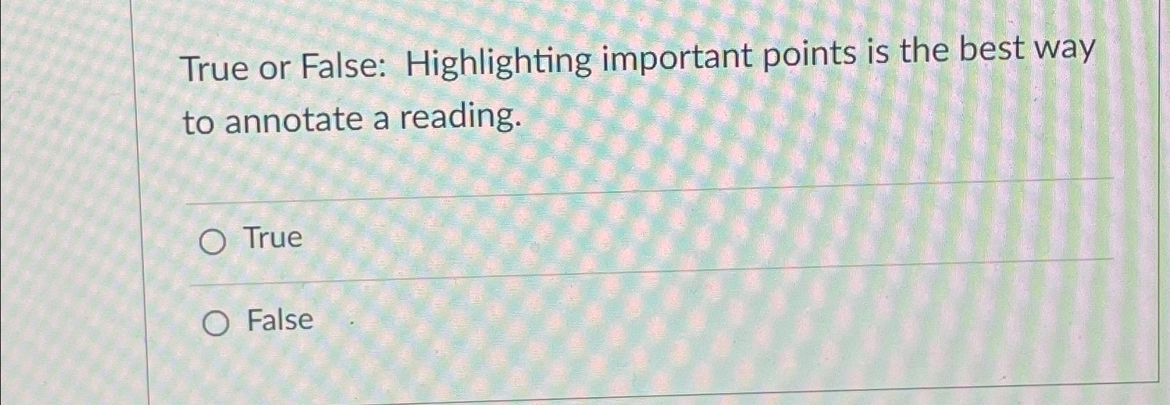  True or False: Highlighting important points is the best way to