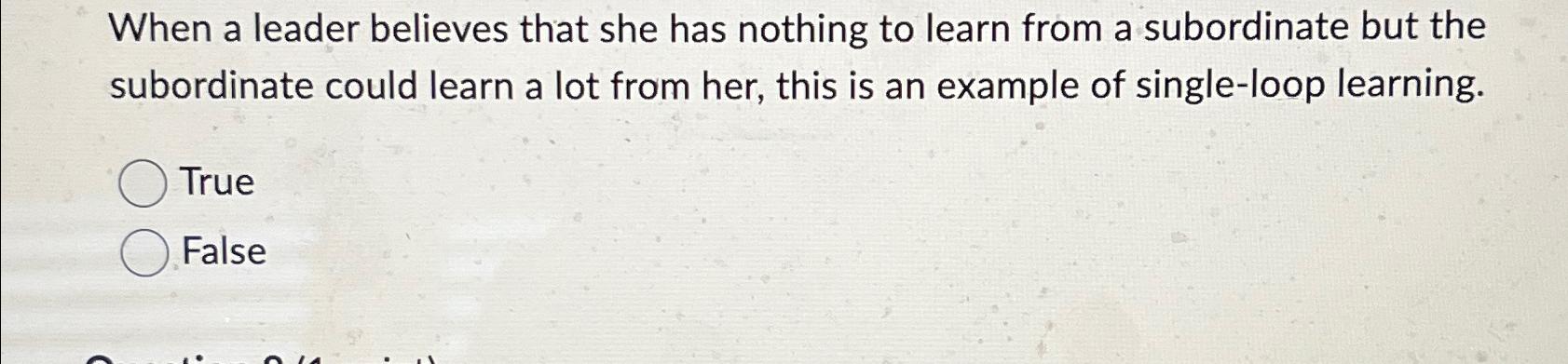  When a leader believes that she has nothing to learn from