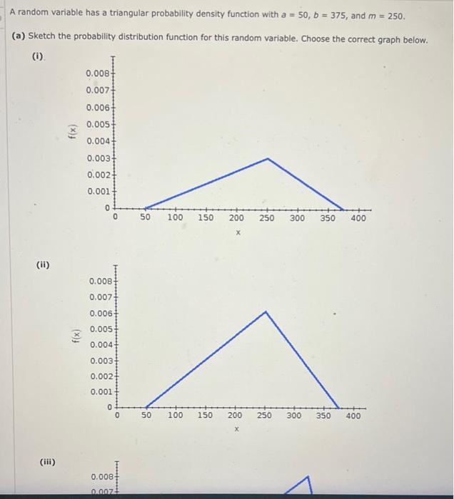  A random variable has a triangular probability density function with a=50,b=375,