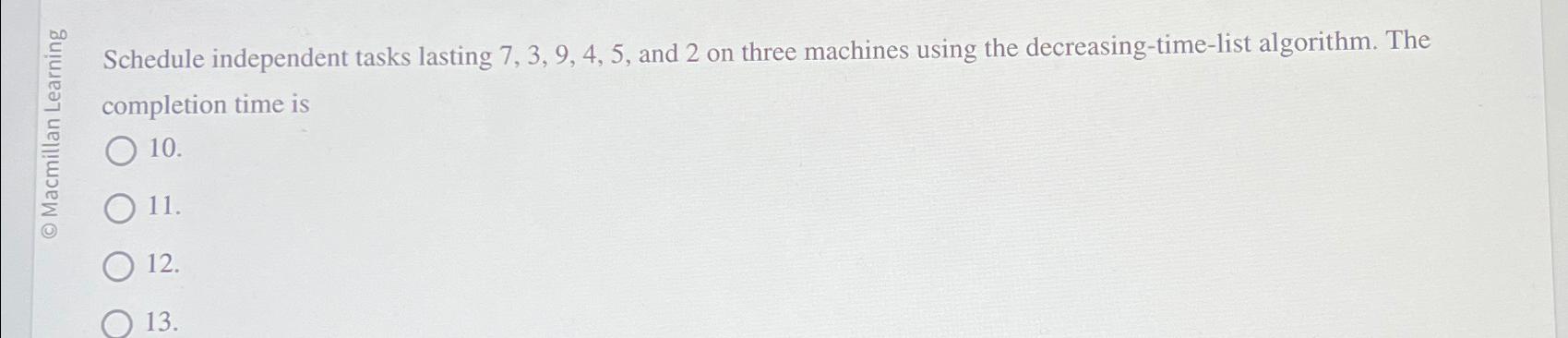  E Schedule independent tasks lasting 7,3,9,4,5, and 2 on three machines