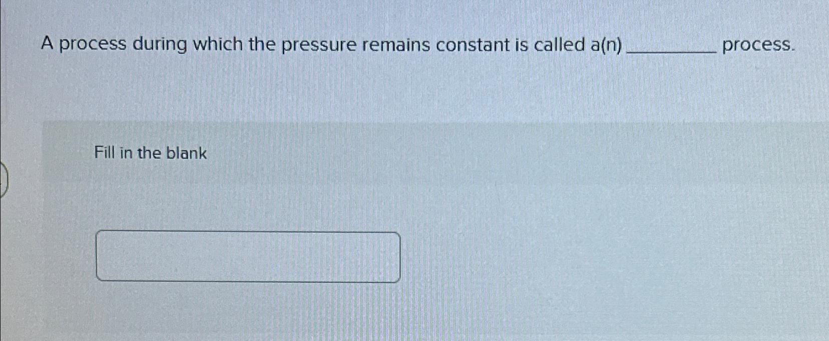  A process during which the pressure remains constant is called a(n)