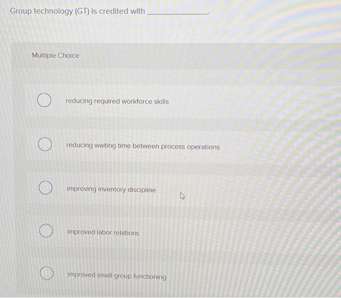  Group technology (GT) is credited with Multiple Choice O O reducing