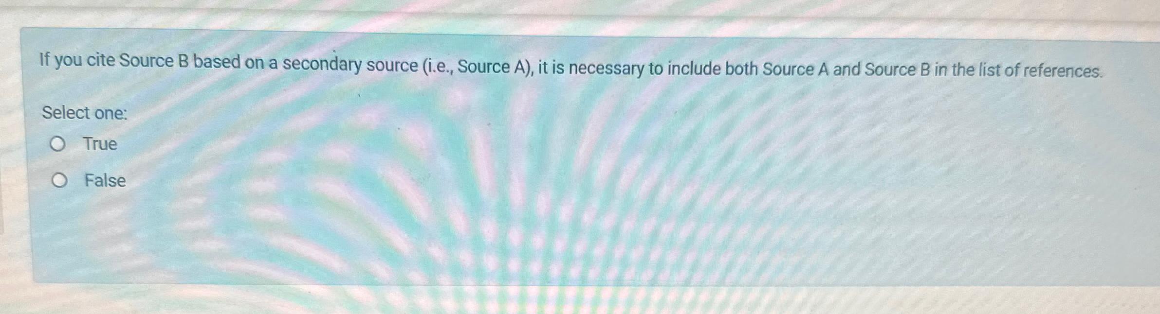  If you cite Source B based on a secondary source (i.e.,