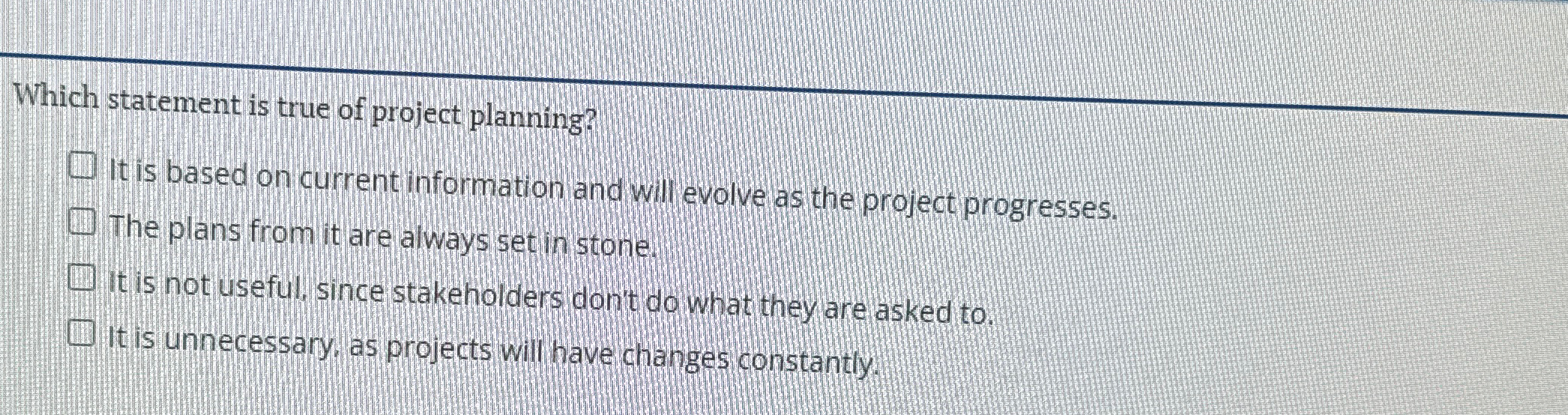  Which statement is true of project planning? It is based on