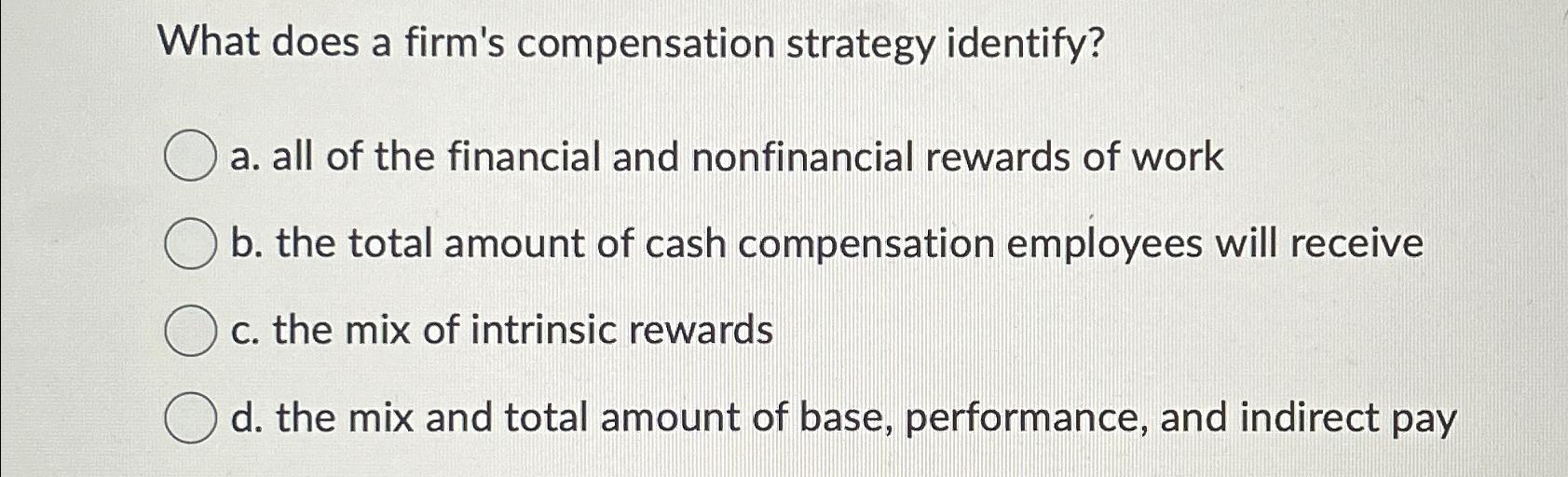  What does a firm's compensation strategy identify? a. all of the