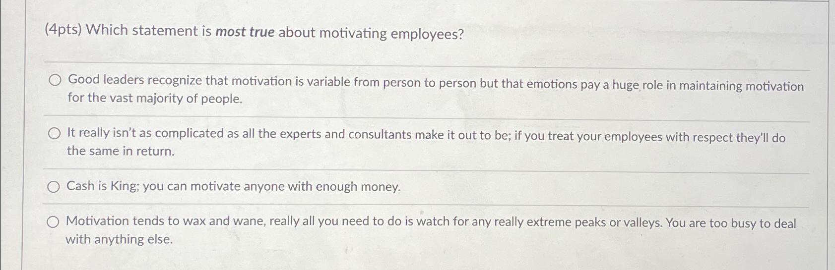  (4pts) Which statement is most true about motivating employees? Good leaders