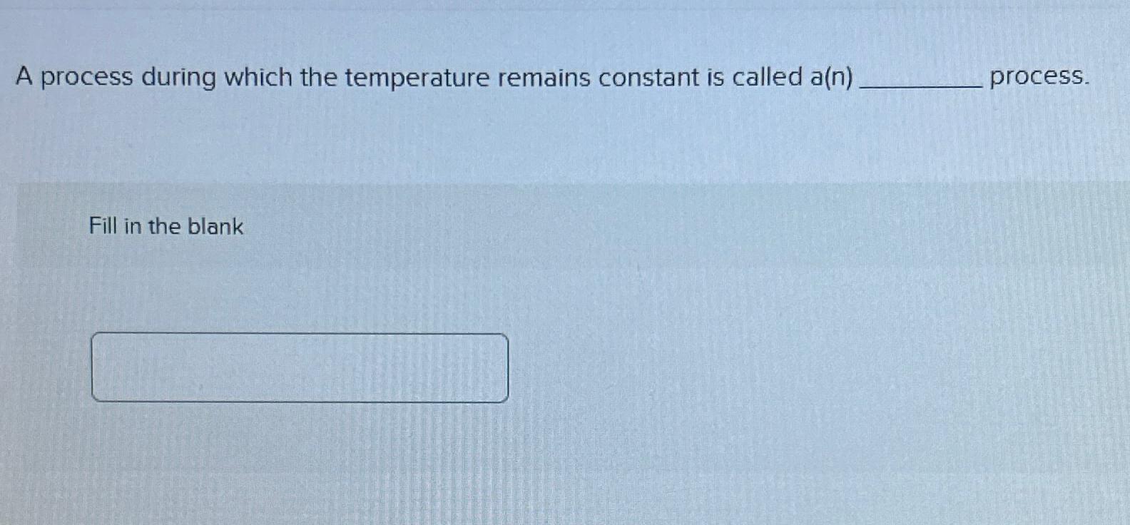  A process during which the temperature remains constant is called a(n)