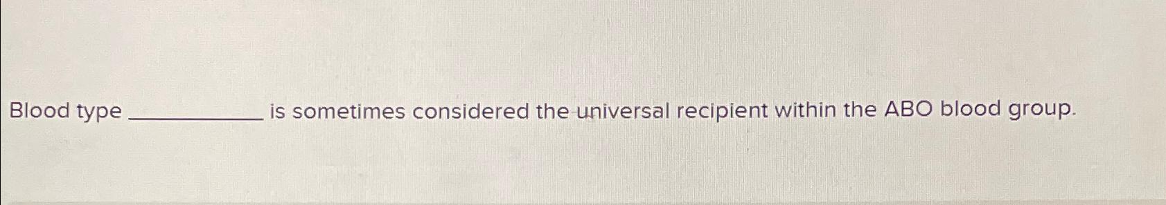  Blood type is sometimes considered the universal recipient within the ABO