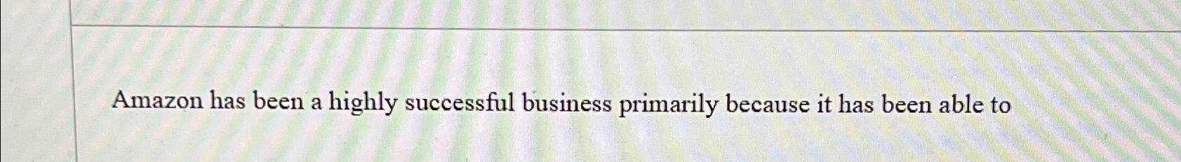  Amazon has been a highly successful business primarily because it has