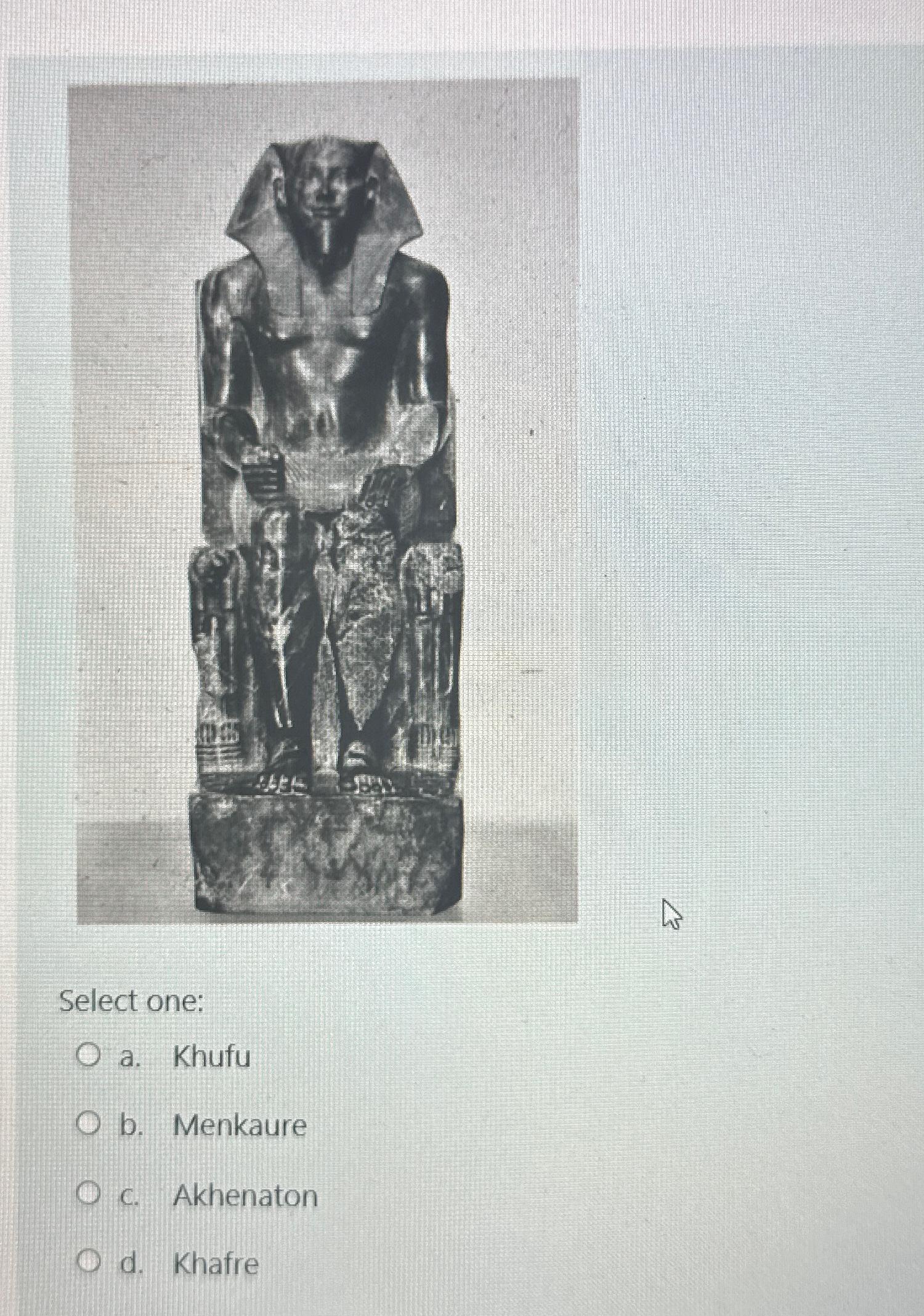  Select one: a. Khufu b. Menkaure C. Akhenaton d. Khafre 