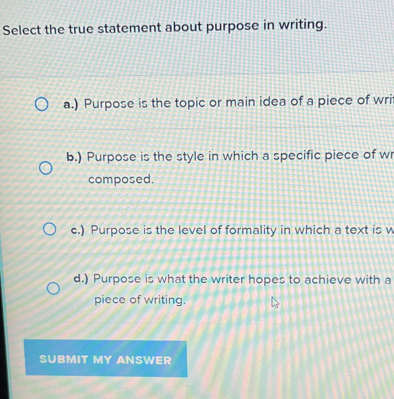  Select the true statement about purpose in writing. a.) Purpose is