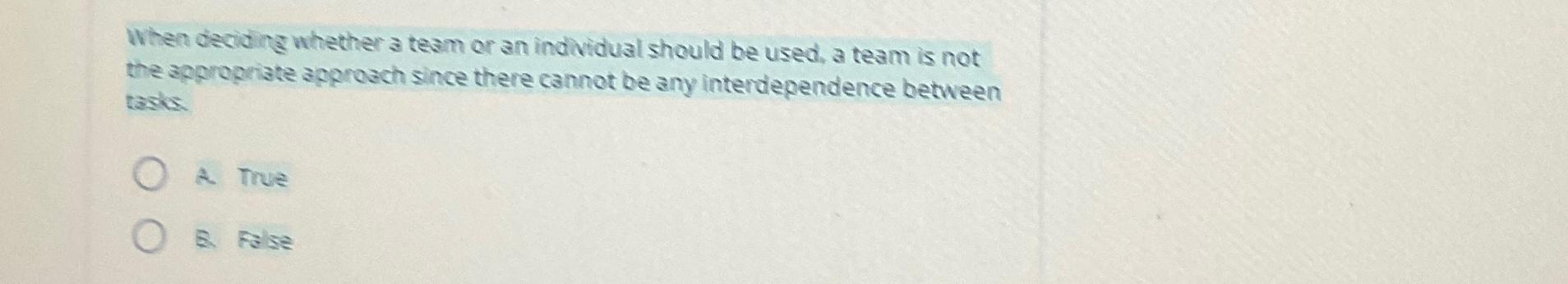  When deciding whether a team or an individual should be used,