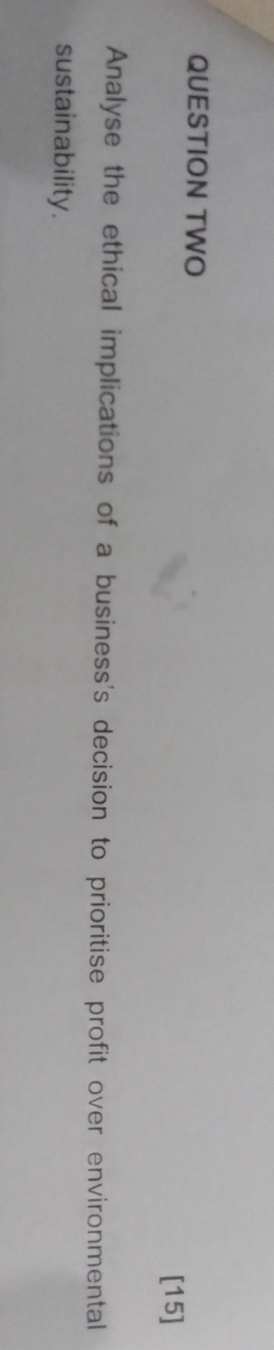  QUESTION TWO [15] Analyse the ethical implications of a business's decision