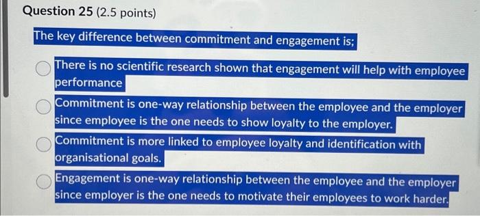  Question 25 (2.5 points) The key difference between commitment and engagement